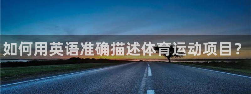 JJB竞技宝官方正版app娱乐40996:如何用英语准确描述